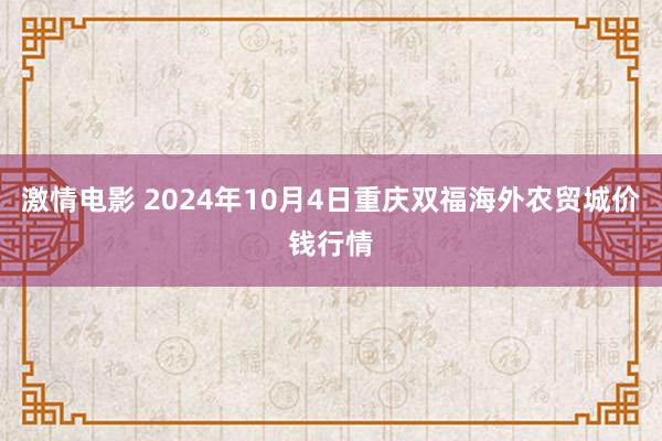 激情电影 2024年10月4日重庆双福海外农贸城价钱行情