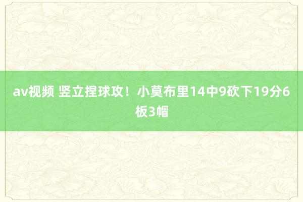 av视频 竖立捏球攻！小莫布里14中9砍下19分6板3帽