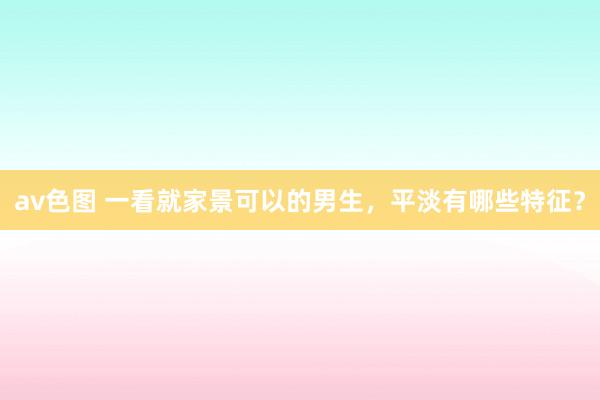 av色图 一看就家景可以的男生，平淡有哪些特征？