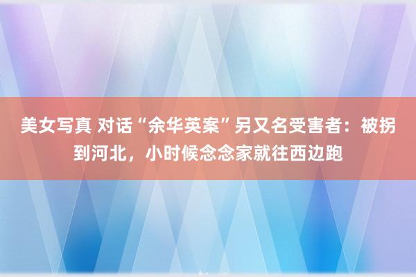 美女写真 对话“余华英案”另又名受害者：被拐到河北，小时候念念家就往西边跑