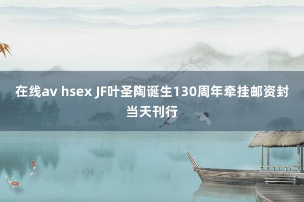在线av hsex JF叶圣陶诞生130周年牵挂邮资封当天刊行