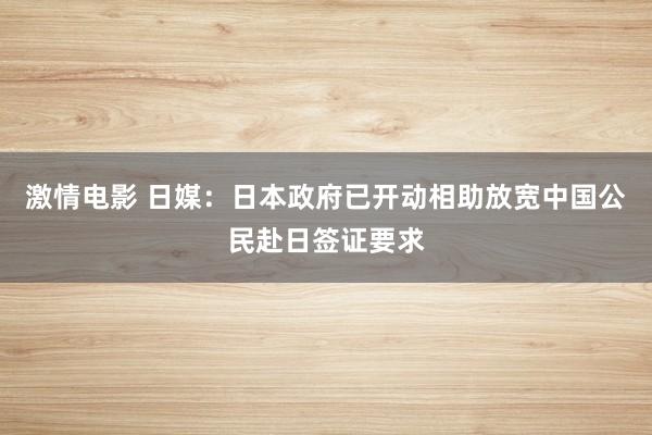 激情电影 日媒：日本政府已开动相助放宽中国公民赴日签证要求
