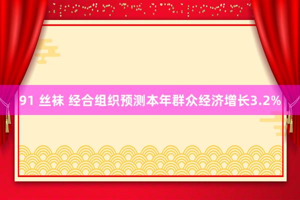 91 丝袜 经合组织预测本年群众经济增长3.2%
