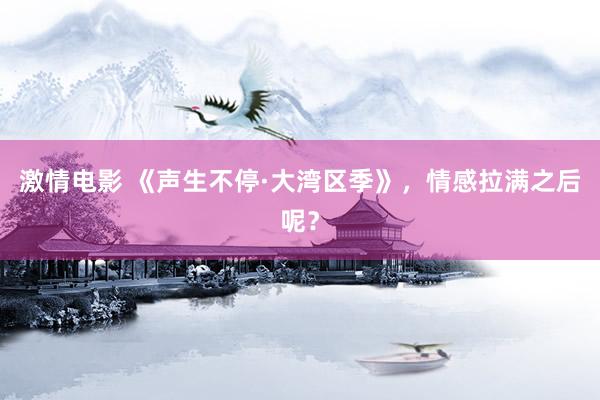 激情电影 《声生不停·大湾区季》，情感拉满之后呢？