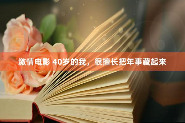 激情电影 40岁的我，很擅长把年事藏起来