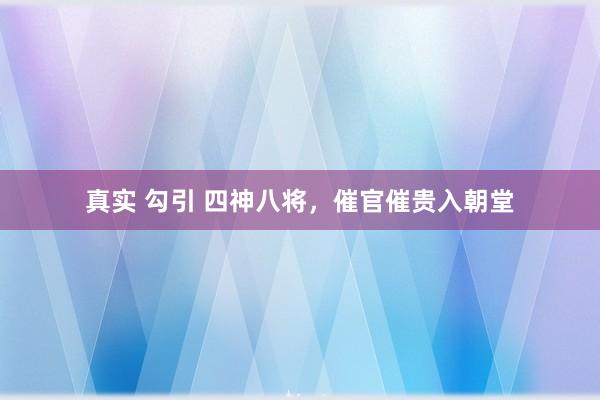 真实 勾引 四神八将，催官催贵入朝堂