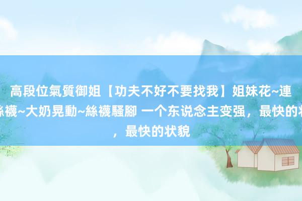 高段位氣質御姐【功夫不好不要找我】姐妹花~連體絲襪~大奶晃動~絲襪騷腳 一个东说念主变强，最快的状貌