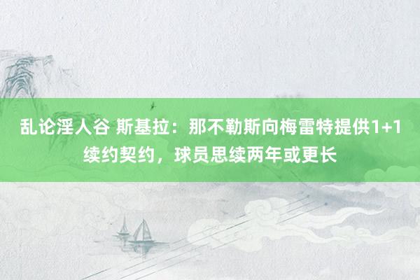乱论淫人谷 斯基拉：那不勒斯向梅雷特提供1+1续约契约，球员思续两年或更长