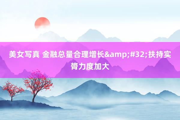 美女写真 金融总量合理增长&#32;扶持实膂力度加大
