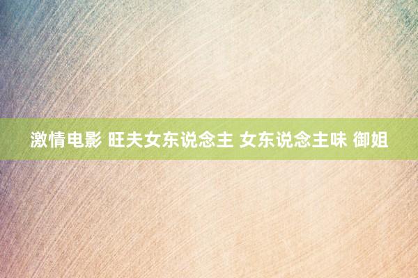 激情电影 旺夫女东说念主 女东说念主味 御姐
