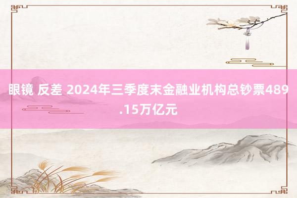 眼镜 反差 2024年三季度末金融业机构总钞票489.15万亿元