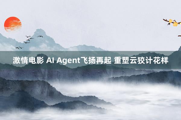 激情电影 AI Agent飞扬再起 重塑云狡计花样