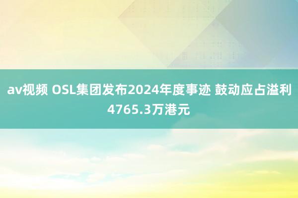 av视频 OSL集团发布2024年度事迹 鼓动应占溢利4765.3万港元