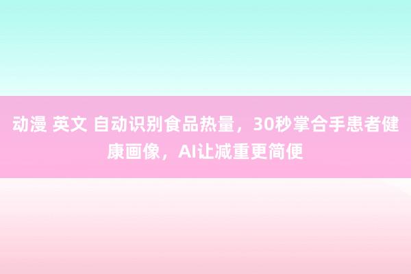 动漫 英文 自动识别食品热量，30秒掌合手患者健康画像，AI让减重更简便