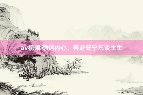 av视频 确信内心，奔赴安宁东谈主生