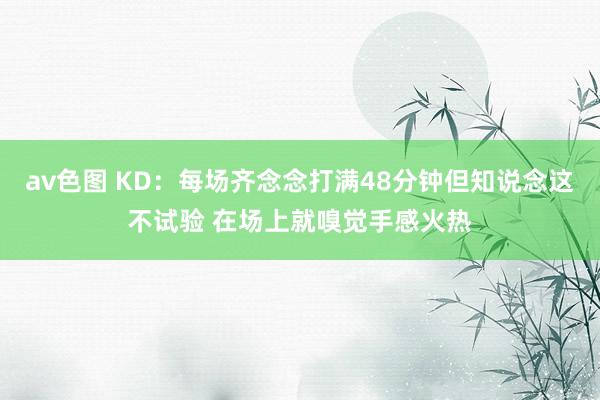 av色图 KD：每场齐念念打满48分钟但知说念这不试验 在场上就嗅觉手感火热