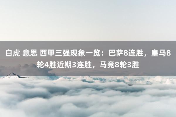 白虎 意思 西甲三强现象一览：巴萨8连胜，皇马8轮4胜近期3连胜，马竞8轮3胜