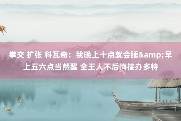 拳交 扩张 科瓦奇：我晚上十点就会睡&早上五六点当然醒 全王人不后悔接办多特