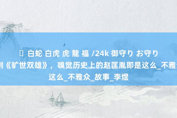 ✨白蛇 白虎 虎 龍 福 /24k 御守り お守り 新加坡古装剧《旷世双雄》，嗅觉历史上的赵匡胤即是这么_不雅众_故事_李煜