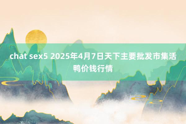 chat sex5 2025年4月7日天下主要批发市集活鸭价钱行情