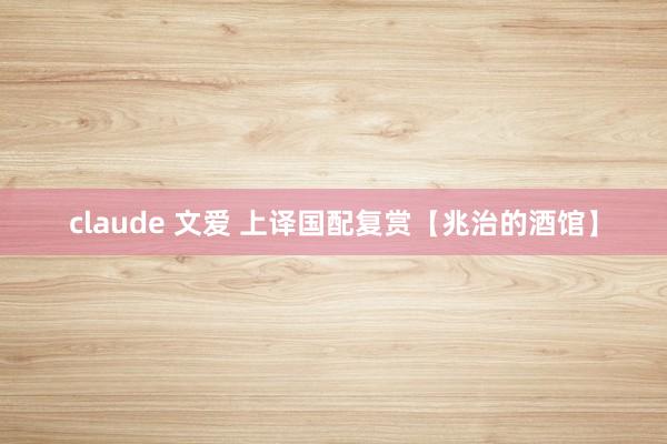 claude 文爱 上译国配复赏【兆治的酒馆】