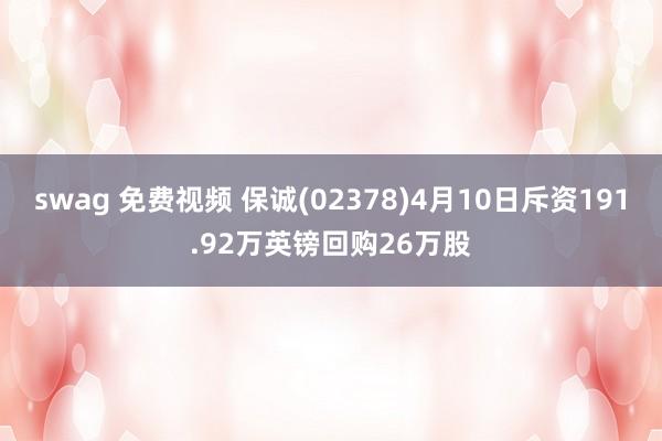swag 免费视频 保诚(02378)4月10日斥资191.92万英镑回购26万股