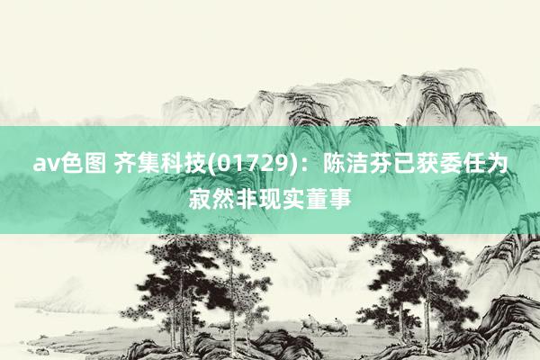 av色图 齐集科技(01729)：陈洁芬已获委任为寂然非现实董事