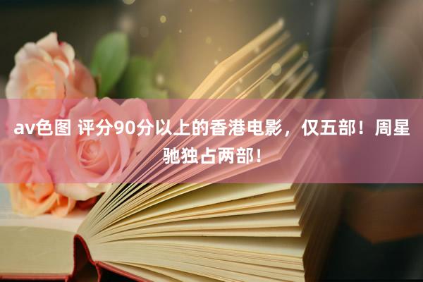 av色图 评分90分以上的香港电影，仅五部！周星驰独占两部！