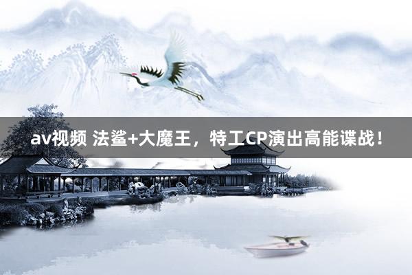 av视频 法鲨+大魔王，特工CP演出高能谍战！