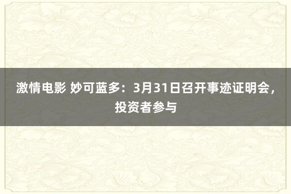 激情电影 妙可蓝多：3月31日召开事迹证明会，投资者参与