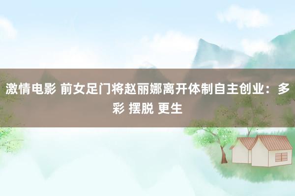 激情电影 前女足门将赵丽娜离开体制自主创业：多彩 摆脱 更生