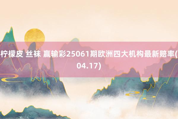 柠檬皮 丝袜 赢输彩25061期欧洲四大机构最新赔率(04.17)