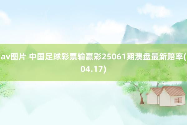 av图片 中国足球彩票输赢彩25061期澳盘最新赔率(04.17)