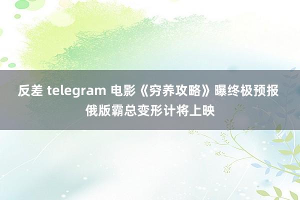 反差 telegram 电影《穷养攻略》曝终极预报 俄版霸总变形计将上映