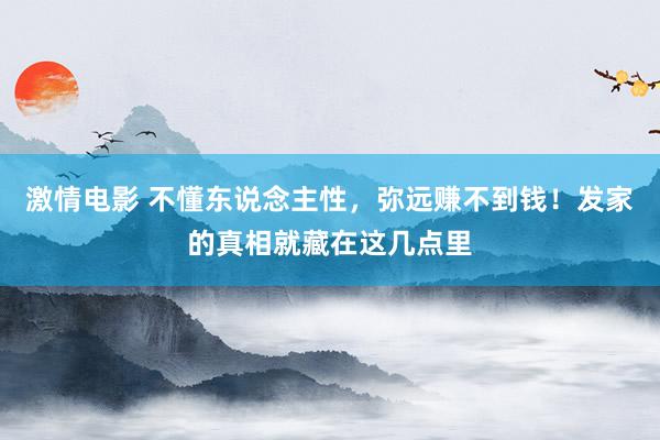 激情电影 不懂东说念主性，弥远赚不到钱！发家的真相就藏在这几点里