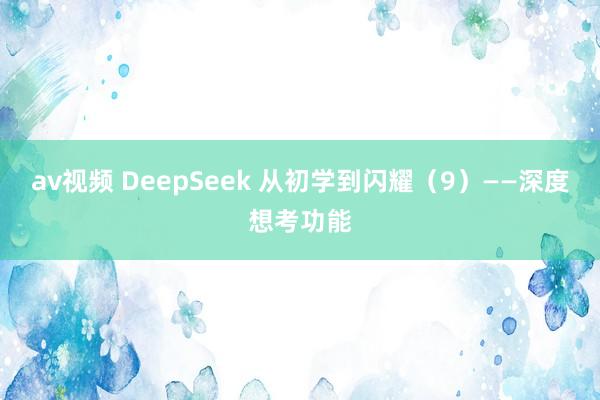 av视频 DeepSeek 从初学到闪耀（9）——深度想考功能