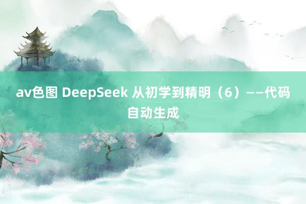av色图 DeepSeek 从初学到精明（6）——代码自动生成
