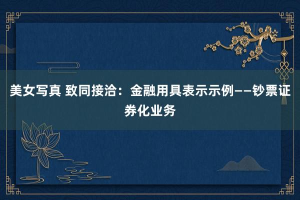 美女写真 致同接洽：金融用具表示示例——钞票证券化业务