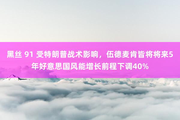 黑丝 91 受特朗普战术影响，伍德麦肯皆将将来5年好意思国风能增长前程下调40%