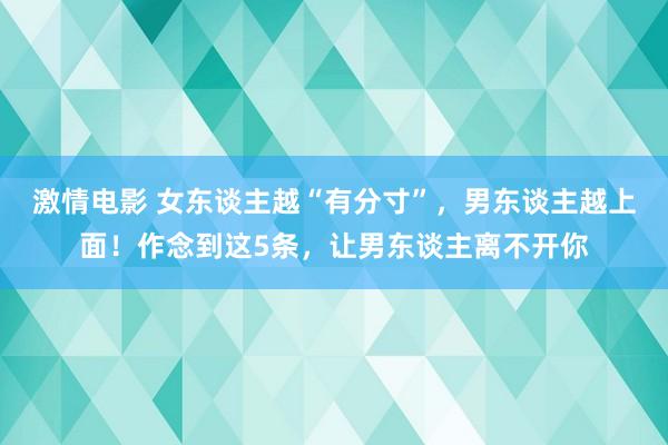 激情电影 女东谈主越“有分寸”，男东谈主越上面！作念到这5条，让男东谈主离不开你