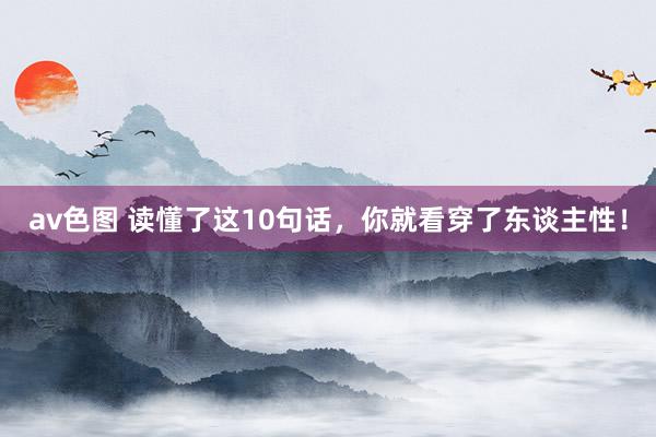 av色图 读懂了这10句话，你就看穿了东谈主性！