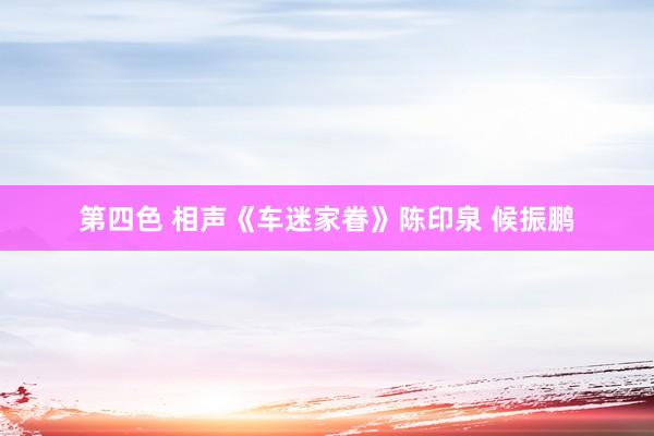 第四色 相声《车迷家眷》陈印泉 候振鹏