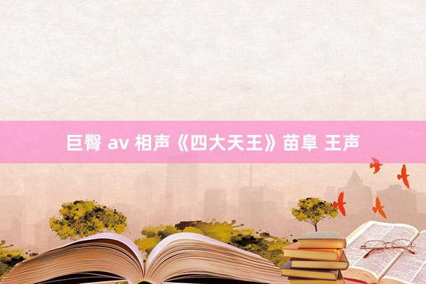 巨臀 av 相声《四大天王》苗阜 王声