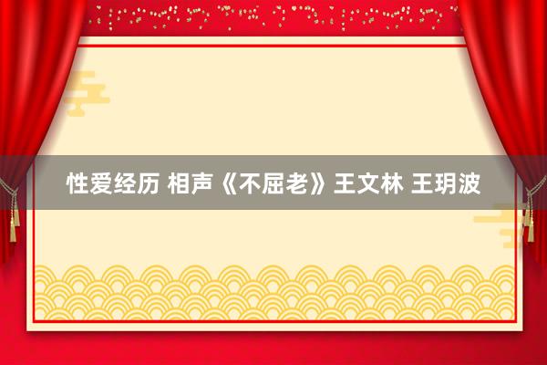 性爱经历 相声《不屈老》王文林 王玥波
